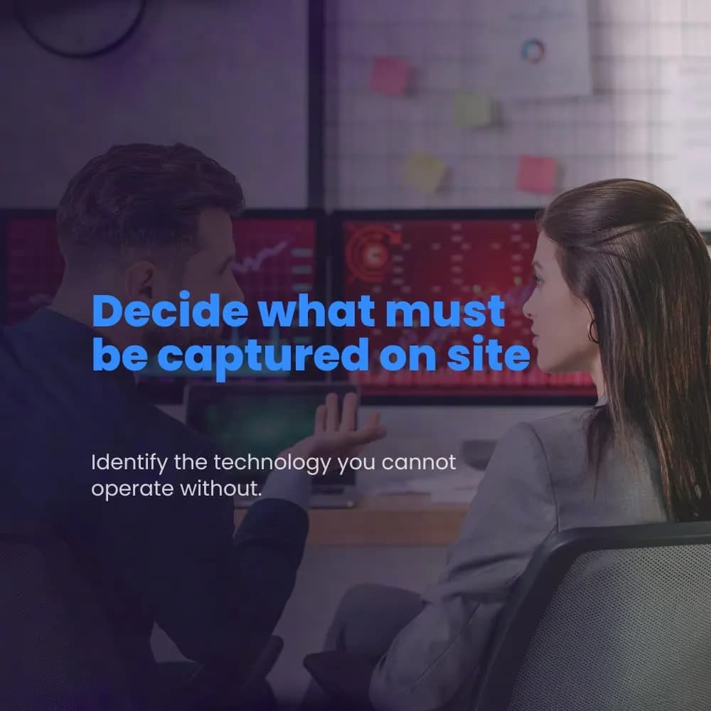 Decide what must be captured on site